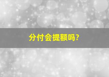 分付会提额吗?