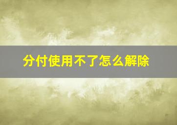 分付使用不了怎么解除