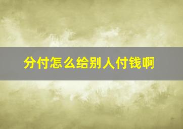 分付怎么给别人付钱啊