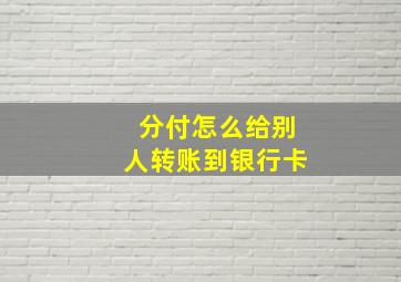 分付怎么给别人转账到银行卡