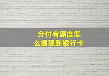 分付有额度怎么提现到银行卡