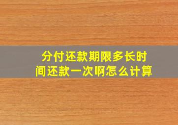 分付还款期限多长时间还款一次啊怎么计算