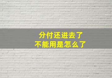 分付还进去了不能用是怎么了