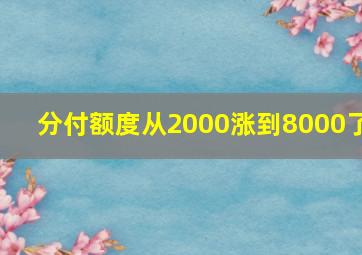 分付额度从2000涨到8000了