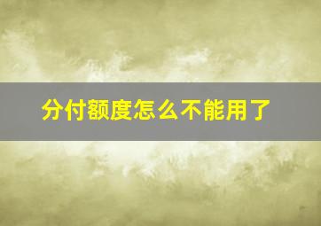 分付额度怎么不能用了