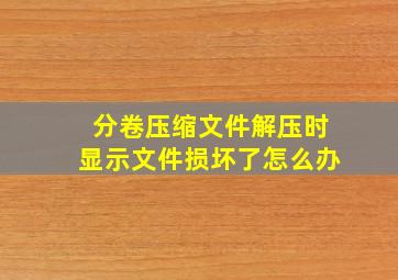 分卷压缩文件解压时显示文件损坏了怎么办