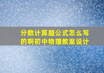 分数计算题公式怎么写的啊初中物理教案设计