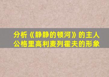 分析《静静的顿河》的主人公格里高利麦列霍夫的形象