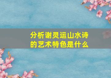 分析谢灵运山水诗的艺术特色是什么