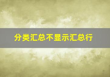 分类汇总不显示汇总行