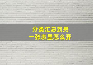 分类汇总到另一张表里怎么弄