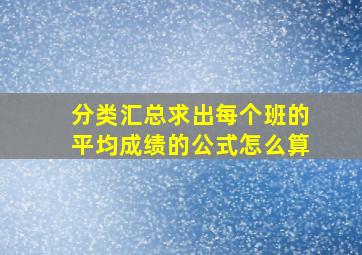 分类汇总求出每个班的平均成绩的公式怎么算