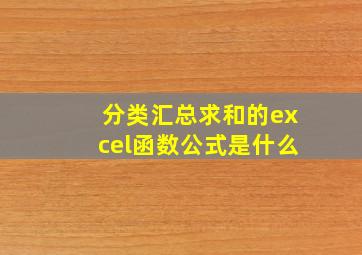 分类汇总求和的excel函数公式是什么