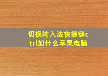 切换输入法快捷键ctrl加什么苹果电脑