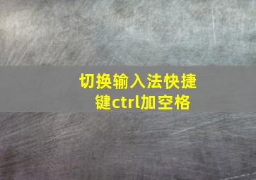 切换输入法快捷键ctrl加空格