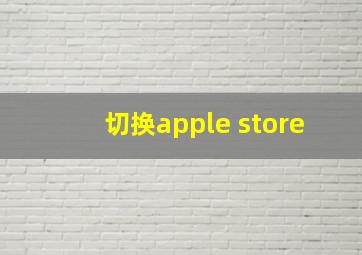 切换apple store