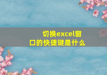 切换excel窗口的快捷键是什么