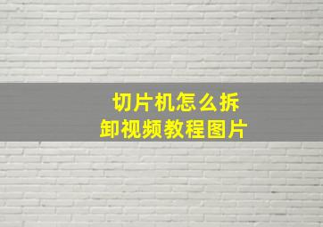 切片机怎么拆卸视频教程图片