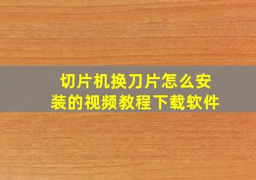 切片机换刀片怎么安装的视频教程下载软件