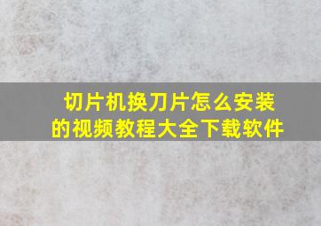 切片机换刀片怎么安装的视频教程大全下载软件