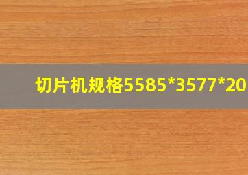 切片机规格5585*3577*2058