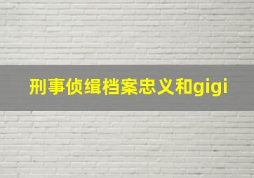 刑事侦缉档案忠义和gigi