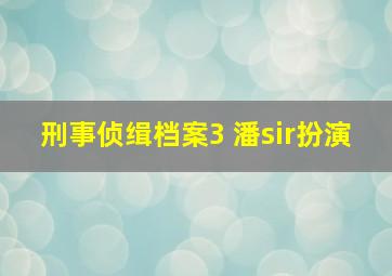 刑事侦缉档案3 潘sir扮演