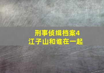 刑事侦缉档案4江子山和谁在一起