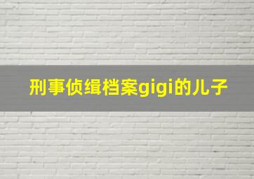 刑事侦缉档案gigi的儿子