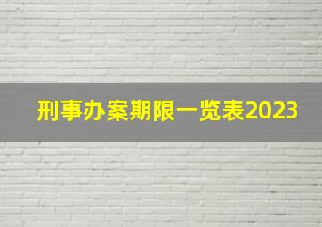 刑事办案期限一览表2023