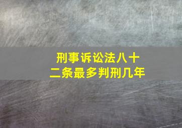 刑事诉讼法八十二条最多判刑几年