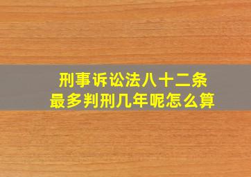 刑事诉讼法八十二条最多判刑几年呢怎么算