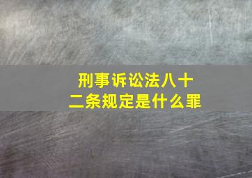 刑事诉讼法八十二条规定是什么罪