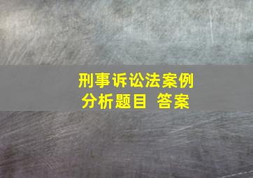 刑事诉讼法案例分析题目 +答案