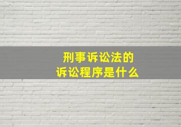 刑事诉讼法的诉讼程序是什么