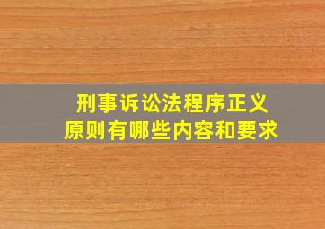 刑事诉讼法程序正义原则有哪些内容和要求