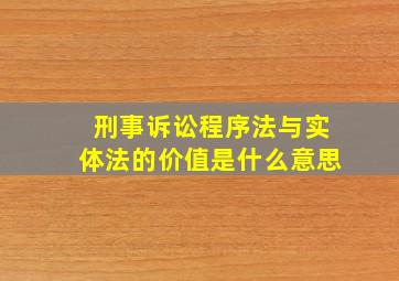 刑事诉讼程序法与实体法的价值是什么意思