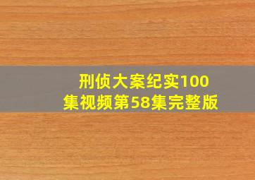 刑侦大案纪实100集视频第58集完整版