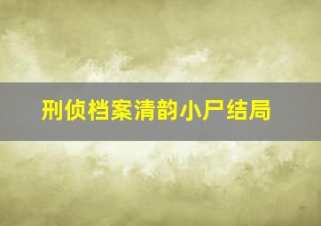 刑侦档案清韵小尸结局