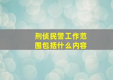 刑侦民警工作范围包括什么内容