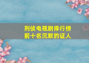 刑侦电视剧排行榜前十名沉默的证人