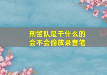 刑警队是干什么的会不会偷放录音笔