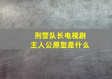 刑警队长电视剧主人公原型是什么