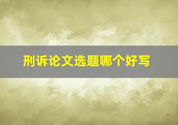 刑诉论文选题哪个好写