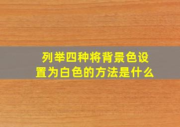 列举四种将背景色设置为白色的方法是什么