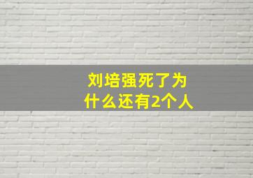 刘培强死了为什么还有2个人