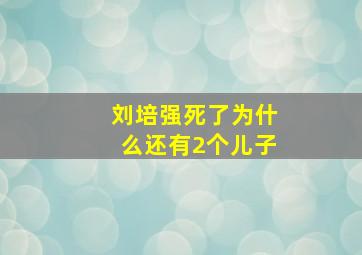 刘培强死了为什么还有2个儿子