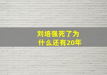 刘培强死了为什么还有20年