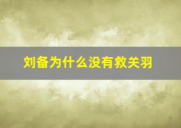 刘备为什么没有救关羽