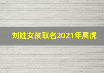 刘姓女孩取名2021年属虎